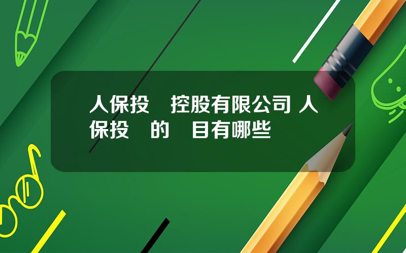 人保投資控股有限公司 人保投資的項目有哪些